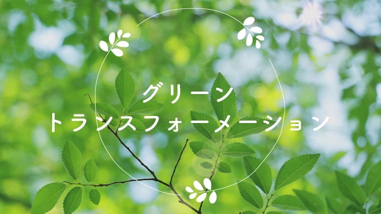 グリーントランスフォーメーション(GX)とは?ブランディングや経営テーマにも関わりが深い環境への取り組みのGXを解説します